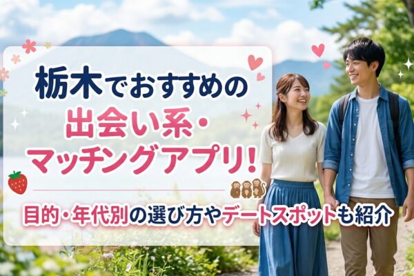 栃木でおすすめの出会い系・マッチングアプリ！目的・年代別の選び方やデートスポットも紹介