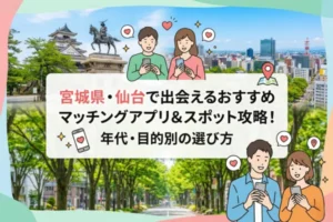 宮城県・仙台で出会えるおすすめマッチングアプリ＆スポット攻略！年代・目的別の選び方