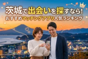 茨城で出会いを探すなら！おすすめマッチングアプリ人気ランキング