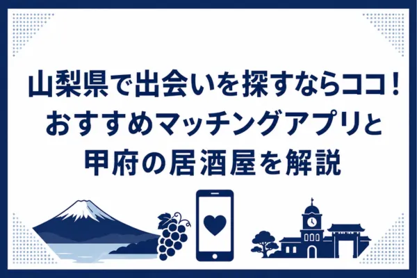 山梨県で出会いを探すならココ！おすすめマッチングアプリと甲府の居酒屋を解説