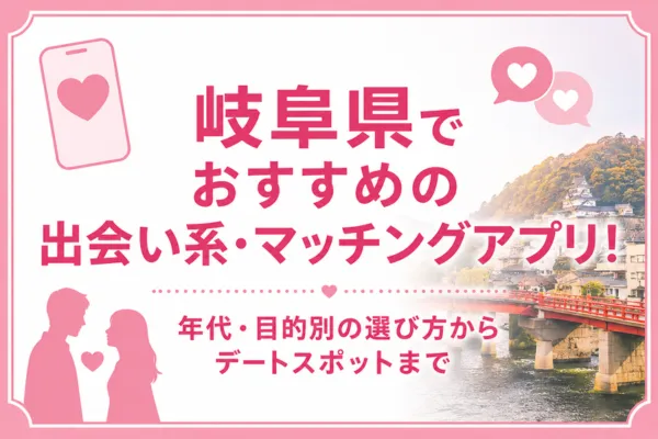岐阜県でおすすめの出会い系・マッチングアプリ！年代・目的別の選び方からデートスポットまで