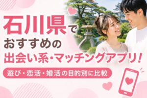 石川県でおすすめの出会い系・マッチングアプリ！遊び・恋活・婚活の目的別に比較
