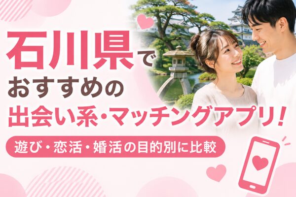石川県でおすすめの出会い系・マッチングアプリ！遊び・恋活・婚活の目的別に比較