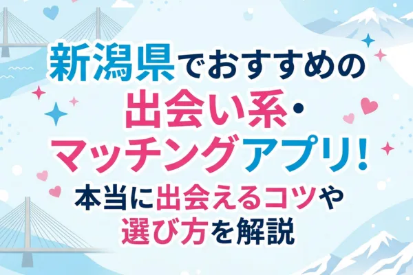 新潟県でおすすめの出会い系・マッチングアプリ！本当に出会えるコツや選び方を解説