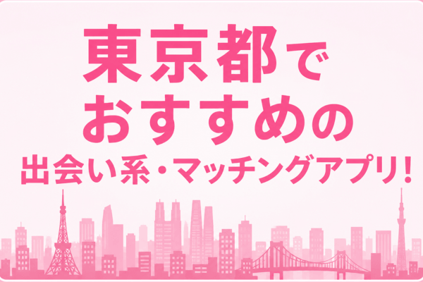 東京都でおすすめの出会い系・マッチングアプリ！